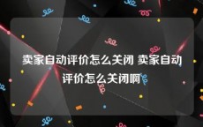 卖家自动评价怎么关闭 卖家自动评价怎么关闭啊