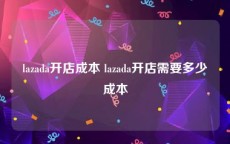 lazada开店成本 lazada开店需要多少成本