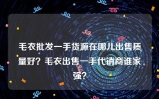 毛衣批发一手货源在哪儿出售质量好？毛衣出售一手代销商谁家强？