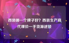 西装哪一个牌子好？西装生产商代理价一手货源途径