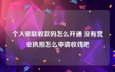 个人银联收款码怎么开通 没有营业执照怎么申请收钱吧