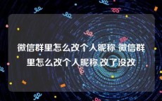 微信群里怎么改个人昵称 微信群里怎么改个人昵称,改了没改