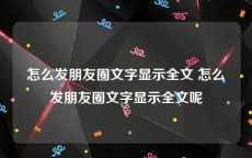 怎么发朋友圈文字显示全文 怎么发朋友圈文字显示全文呢