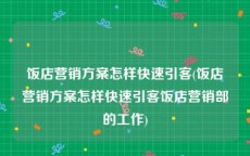 饭店营销方案怎样快速引客(饭店营销方案怎样快速引客饭店营销部的工作)