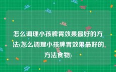 怎么调理小孩脾胃效果最好的方法(怎么调理小孩脾胃效果最好的方法食物)