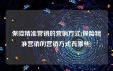 保险精准营销的营销方式(保险精准营销的营销方式有哪些)