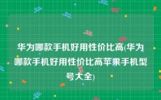 华为哪款手机好用性价比高(华为哪款手机好用性价比高苹果手机型号大全)