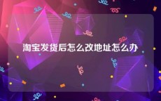 淘宝发货后怎么改地址怎么办