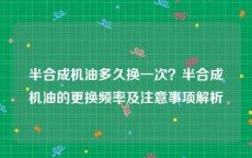 半合成机油多久换一次？半合成机油的更换频率及注意事项解析