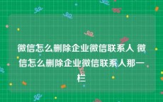 微信怎么删除企业微信联系人 微信怎么删除企业微信联系人那一栏