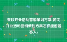 餐饮开业活动营销策划方案(餐饮开业活动营销策划方案怎样能留着客人)