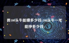 畏100头牛能赚多少钱(100头牛一年能挣多少钱)