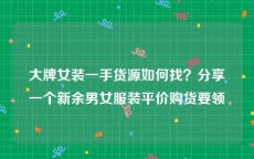 大牌女装一手货源如何找？分享一个新余男女服装平价购货要领