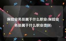 保险业务员属于什么职业(保险业务员属于什么职业类别)