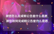 微信怎么完成群公告是什么意思 微信如何完成群公告是什么意思