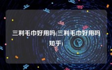 三利毛巾好用吗(三利毛巾好用吗知乎)