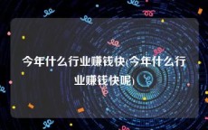 今年什么行业赚钱快(今年什么行业赚钱快呢)