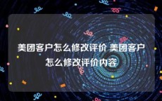 美团客户怎么修改评价 美团客户怎么修改评价内容