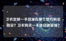 卫衣定做一手货源在哪个地方购买稳妥？卫衣购买一手途径谁家强？