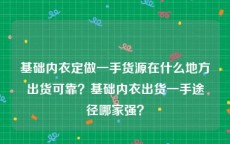 基础内衣定做一手货源在什么地方出货可靠？基础内衣出货一手途径哪家强？