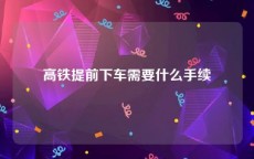 高铁提前下车需要什么手续