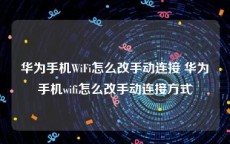 华为手机WiFi怎么改手动连接 华为手机wifi怎么改手动连接方式