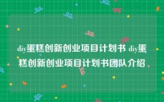 diy蛋糕创新创业项目计划书 diy蛋糕创新创业项目计划书团队介绍