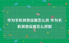 华为手机其他设置怎么找 华为手机其他设置怎么找到