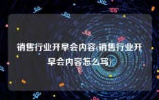 销售行业开早会内容(销售行业开早会内容怎么写)