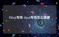 Tiktok专线 tiktok专线怎么搭建