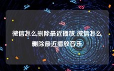 微信怎么删除最近播放 微信怎么删除最近播放音乐