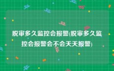 脱审多久监控会报警(脱审多久监控会报警会不会天天报警)