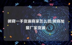 微商一手货源商家怎么找(微商加盟厂家货源)