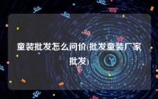 童装批发怎么问价(批发童装厂家批发)