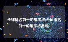 全球排名前十的纸尿裤(全球排名前十的纸尿裤品牌)