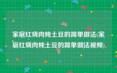 家庭红烧肉炖土豆的简单做法(家庭红烧肉炖土豆的简单做法视频)