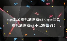 oppo怎么刷机清除密码〈oppo怎么刷机清除密码.不记得密码〉