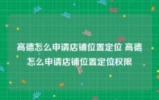 高德怎么申请店铺位置定位 高德怎么申请店铺位置定位权限