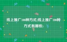 线上推广100种方式(线上推广100种方式有哪些)