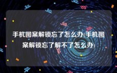 手机图案解锁忘了怎么办(手机图案解锁忘了解不了怎么办)