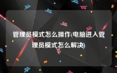 管理员模式怎么操作(电脑进入管理员模式怎么解决)