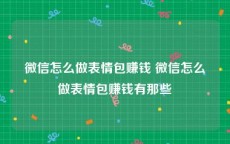 微信怎么做表情包赚钱 微信怎么做表情包赚钱有那些