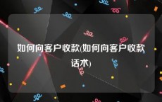 如何向客户收款(如何向客户收款话术)