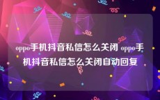 oppo手机抖音私信怎么关闭 oppo手机抖音私信怎么关闭自动回复