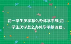 初一学生厌学怎么办休学手续(初一学生厌学怎么办休学手续流程)