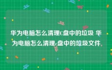 华为电脑怎么清理C盘中的垃圾 华为电脑怎么清理c盘中的垃圾文件