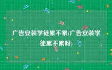 广告安装学徒累不累(广告安装学徒累不累呀)