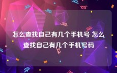 怎么查找自己有几个手机号 怎么查找自己有几个手机号码