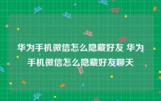 华为手机微信怎么隐藏好友 华为手机微信怎么隐藏好友聊天