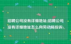 招聘公司没有详细地址(招聘公司没有详细地址怎么向劳动局投诉)